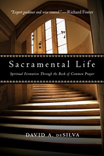Sacramental Life: Spiritual Formation Through the Book of Common Prayer, By David A. deSilva