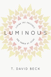 Luminous: Living the Presence and Power of Jesus, By T. David Beck