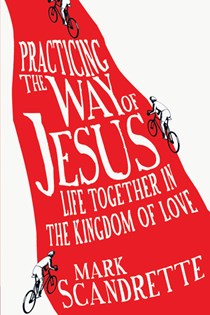 Practicing the Way of Jesus: Life Together in the Kingdom of Love, By Mark Scandrette