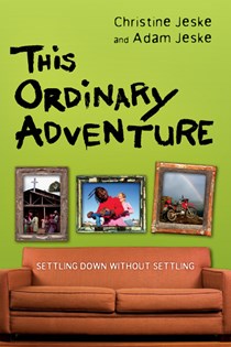 This Ordinary Adventure: Settling Down Without Settling, By Christine Jeske and Adam Jeske