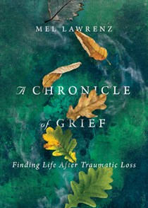 3922 A Chronicle of Grief: Finding Life After Traumatic Loss, By Mel Lawrenz