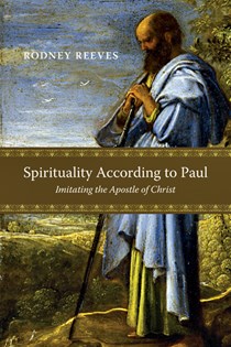 Spirituality According to Paul: Imitating the Apostle of Christ, By Rodney Reeves