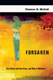 Forsaken: The Trinity and the Cross, and Why It Matters, By Thomas H. McCall
