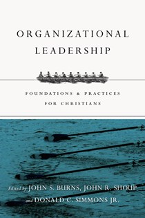 4050 Organizational Leadership: Foundations and Practices for Christians, Edited by Jack Burns and John R. Shoup and Donald C. Simmons Jr.
