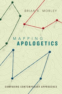 Mapping Apologetics: Comparing Contemporary Approaches, By Brian K. Morley