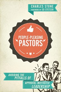 People-Pleasing Pastors: Avoiding the Pitfalls of Approval-Motivated Leadership, By Charles Stone