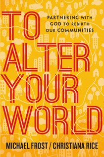 4137 To Alter Your World: Partnering with God to Rebirth Our Communities, By Michael Frost and Christiana Rice