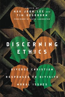 4372 Discerning Ethics: Diverse Christian Responses to Divisive Moral Issues, Edited by Hak Joon Lee and Tim Dearborn