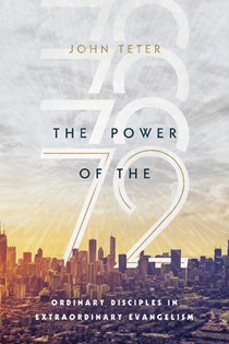 The Power of the 72: Ordinary Disciples in Extraordinary Evangelism, By John Teter