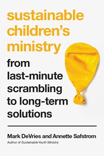 4522 Sustainable Children's Ministry: From Last-Minute Scrambling to Long-Term Solutions, By Mark DeVries and Annette Safstrom