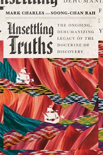 4525 Unsettling Truths: The Ongoing, Dehumanizing Legacy of the Doctrine of Discovery, By Mark Charles and Soong-Chan Rah