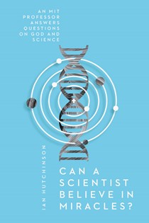 4547 Can a Scientist Believe in Miracles?: An MIT Professor Answers Questions on God and Science, By Ian Hutchinson