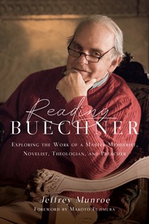Reading Buechner: Exploring the Work of a Master Memoirist, Novelist, Theologian, and Preacher, By Jeffrey Munroe