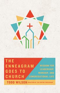 The Enneagram Goes to Church: Wisdom for Leadership, Worship, and Congregational Life, By Todd Wilson