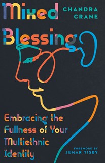 4806 Mixed Blessing: Embracing the Fullness of Your Multiethnic Identity, By Chandra Crane