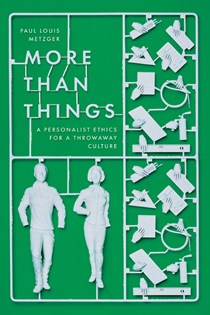 More Than Things: A Personalist Ethics for a Throwaway Culture, By Paul Louis Metzger