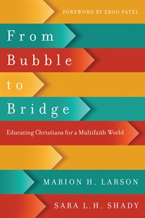 From Bubble to Bridge: Educating Christians for a Multifaith World, By Marion H. Larson and Sara L. H. Shady