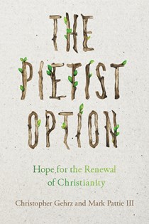The Pietist Option: Hope for the Renewal of Christianity, By Christopher Gehrz and Mark Pattie III