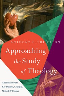 Approaching the Study of Theology: An Introduction to Key Thinkers, Concepts, Methods & Debates, By Anthony C. Thiselton