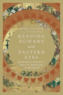 Reading Romans with Eastern Eyes: Honor and Shame in Paul's Message and Mission, By Brad Vaughn