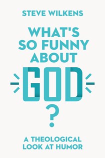 What's So Funny About God?: A Theological Look at Humor, By Steve Wilkens