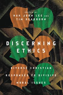5272 Discerning Ethics: Diverse Christian Responses to Divisive Moral Issues, Edited by Hak Joon Lee and Tim Dearborn