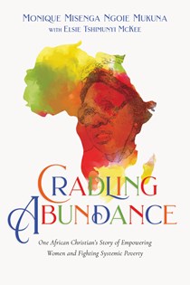 Cradling Abundance: One African Christian's Story of Empowering Women and Fighting Systemic Poverty, By Monique Misenga Ngoie Mukuna