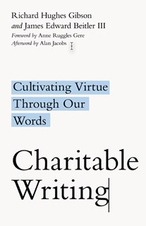 Charitable Writing: Cultivating Virtue Through Our Words, By Richard Hughes Gibson and James Edward Beitler III