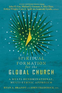 Spiritual Formation for the Global Church: A Multi-Denominational, Multi-Ethnic Approach, Edited by Ryan A. Brandt and John Frederick