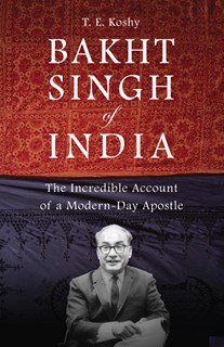 Bakht Singh of India: The Incredible Account of a Modern-Day Apostle, By T. E. Koshy