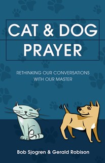 Cat & Dog Prayer: Rethinking Our Conversations with Our Master, By Bob Sjogren and Gerald Robison