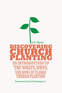 Discovering Church Planting: An Introduction to the Whats, Whys, and Hows of Global Church Planting, By J. D. Payne