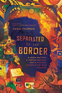 5790 Separated by the Border: A Birth Mother, a Foster Mother, and a Migrant Child's 3,000-Mile Journey, By Gena Thomas