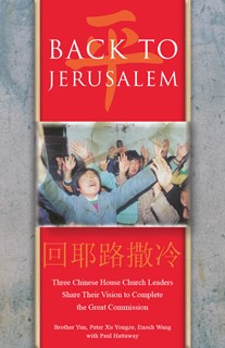Back to Jerusalem: Three Chinese House Church Leaders Share Their Vision to Complete the Great Commission, By Brother Yun and Peter Xu Yongze and Enoch Wang