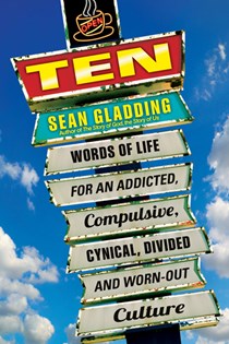 Ten: Words of Life for an Addicted, Compulsive, Cynical, Divided and Worn-Out Culture, By Sean Gladding