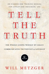 Tell the Truth: The Whole Gospel Wholly by Grace Communicated Truthfully  Lovingly, By Will Metzger