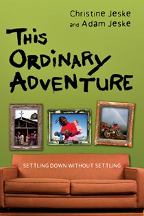 This Ordinary Adventure: Settling Down Without Settling, By Christine Jeske and Adam Jeske