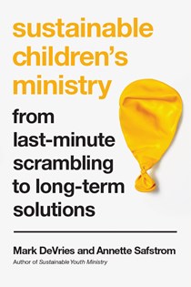 Sustainable Children's Ministry: From Last-Minute Scrambling to Long-Term Solutions, By Mark DeVries and Annette Safstrom