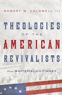 9178 Theologies of the American Revivalists: From Whitefield to Finney, By Robert W. Caldwell III