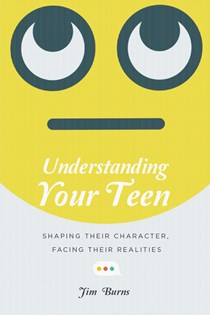 9183 Understanding Your Teen: Shaping Their Character, Facing Their Realities, By Jim Burns