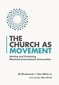 The Church as Movement: Starting and Sustaining Missional-Incarnational Communities, By JR Woodward and Dan White Jr.