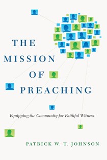 The Mission of Preaching: Equipping the Community for Faithful Witness, By Patrick W. T. Johnson
