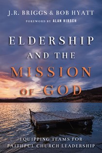 Eldership and the Mission of God: Equipping Teams for Faithful Church Leadership, By J.R. Briggs and Bob Hyatt