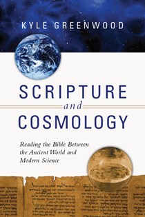 9870 Scripture and Cosmology: Reading the Bible Between the Ancient World and Modern Science, By Kyle Greenwood