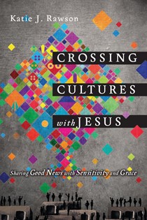 9892 Crossing Cultures with Jesus: Sharing Good News with Sensitivity and Grace, By Katie J. Rawson
