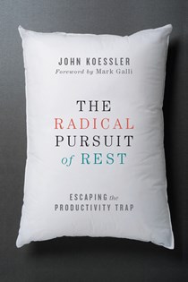 The Radical Pursuit of Rest: Escaping the Productivity Trap, By John Koessler