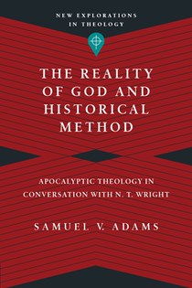 The Reality of God and Historical Method: Apocalyptic Theology in Conversation with N. T. Wright, By Samuel V. Adams