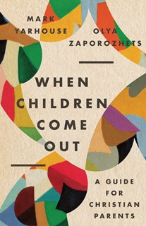 When Children Come Out: A Guide for Christian Parents, By Mark A. Yarhouse and Olya Zaporozhets
