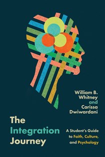 The Integration Journey: A Student's Guide to Faith, Culture, and Psychology, By William B. Whitney and Carissa Dwiwardani