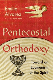Pentecostal Orthodoxy: Toward an Ecumenism of the Spirit, By Emilio Alvarez